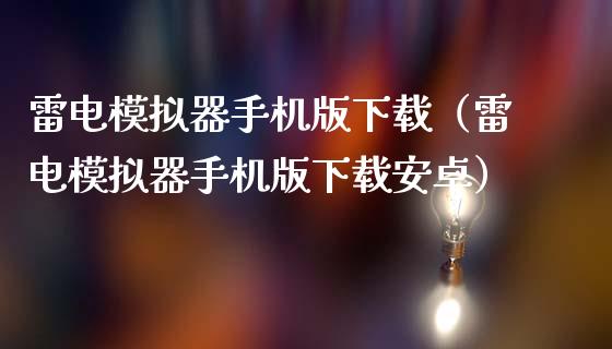雷电模拟器手机版下载（雷电模拟器手机版下载安卓）_https://www.zcsm.com.cn_期货交易_第1张