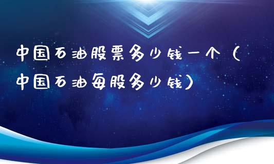 中国石油股票多少钱一个（中国石油每股多少钱）_https://www.zcsm.com.cn_期货培训_第1张