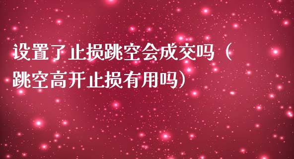 设置了止损跳空会成交吗（跳空高开止损有用吗）_https://www.zcsm.com.cn_期货交易_第1张
