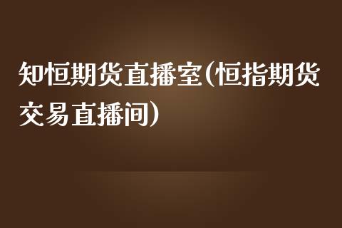 知恒期货直播室(恒指期货交易直播间)_https://www.zcsm.com.cn_期货喊单_第1张
