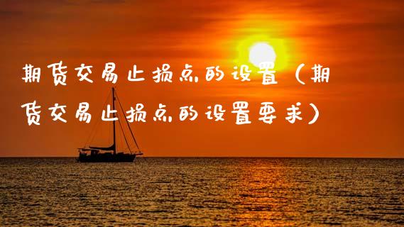 期货交易止损点的设置（期货交易止损点的设置要求）_https://www.zcsm.com.cn_期货交易_第1张