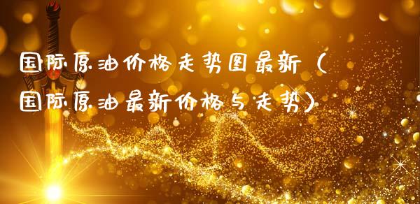 国际原油价格走势图最新（国际原油最新价格与走势）_https://www.zcsm.com.cn_原油期货_第1张