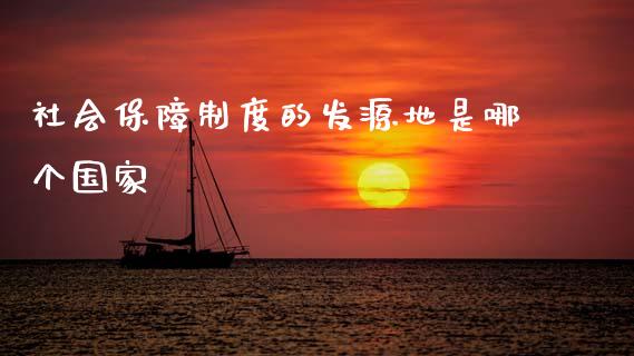 社会保障制度的发源地是哪个国家_https://www.zcsm.com.cn_期货喊单_第1张