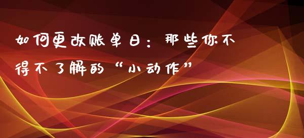如何更改账单日：那些你不得不了解的“小动作”_https://www.zcsm.com.cn_期货行情_第1张