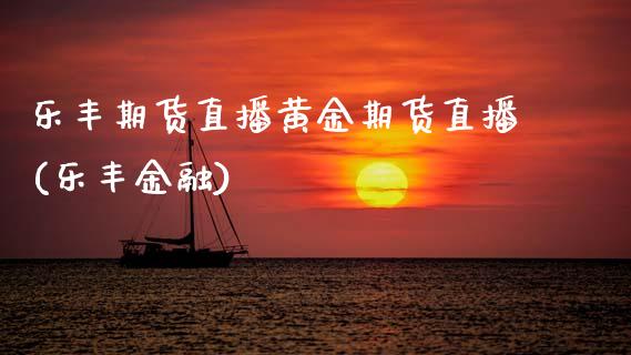 乐丰期货直播黄金期货直播(乐丰金融)_https://www.zcsm.com.cn_期货百科_第1张