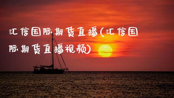 汇信国际期货直播(汇信国际期货直播视频)_https://www.zcsm.com.cn_期货喊单_第1张