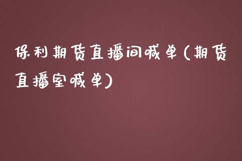 保利期货直播间喊单(期货直播室喊单)_https://www.zcsm.com.cn_期货培训_第1张