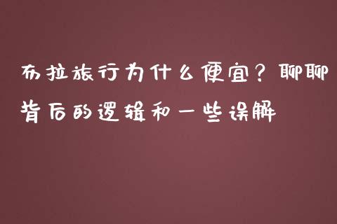 布拉旅行为什么便宜？聊聊背后的逻辑和一些误解_https://www.zcsm.com.cn_期货交易_第1张