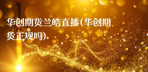 华创期货兰皓直播(华创期货正规吗)_https://www.zcsm.com.cn_期货行情_第1张