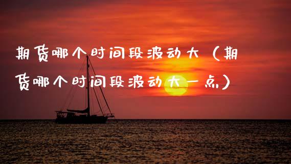 期货哪个时间段波动大(期货哪个时间段波动大一点)_期货喊单_第1张_期货百科_期货喊单_期货行情_期货交易_原油期货_期货培训 期货哪个时间段波动大(期货哪个时间段波动大一点)_https://www.zcsm.com.cn_期货喊单_第1张