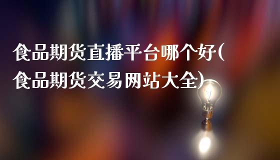 食品期货直播平台哪个好(食品期货交易网站大全)_https://www.zcsm.com.cn_期货喊单_第1张