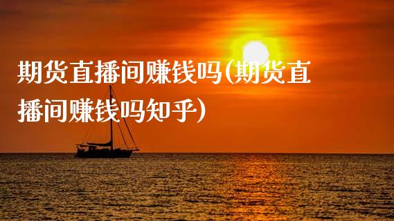 期货直播间赚钱吗(期货直播间赚钱吗知乎)_https://www.zcsm.com.cn_原油期货_第1张