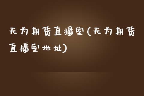 无为期货直播室(无为期货直播室地址)_https://www.zcsm.com.cn_期货培训_第1张