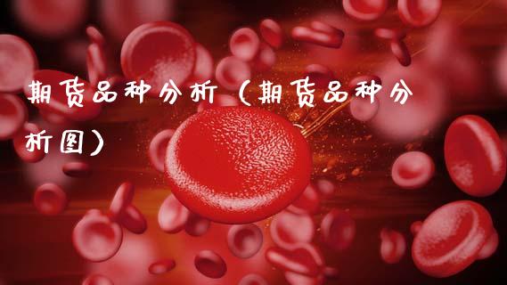 期货品种分析（期货品种分析图）_https://www.zcsm.com.cn_期货喊单_第1张
