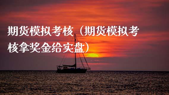 期货模拟考核（期货模拟考核拿奖金给实盘）_https://www.zcsm.com.cn_期货交易_第1张
