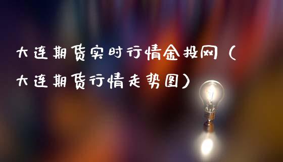 大连期货实时行情金投网（大连期货行情走势图）_https://www.zcsm.com.cn_期货行情_第1张