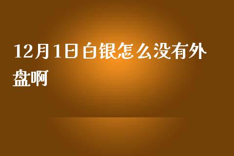 12月1日白银怎么没有外盘啊_https://www.zcsm.com.cn_期货行情_第1张