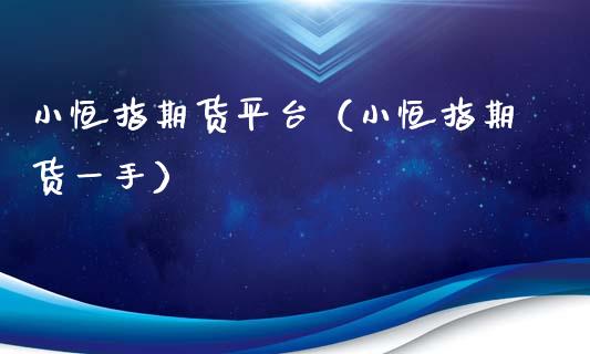 小恒指期货平台（小恒指期货一手）_https://www.zcsm.com.cn_期货百科_第1张