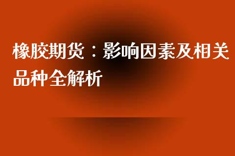 橡胶期货：影响因素及相关品种全解析_https://www.zcsm.com.cn_期货交易_第1张