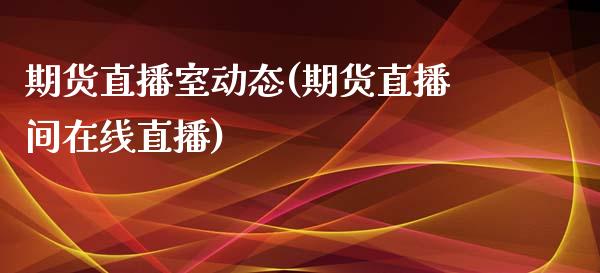 期货直播室动态(期货直播间在线直播)_https://www.zcsm.com.cn_原油期货_第1张