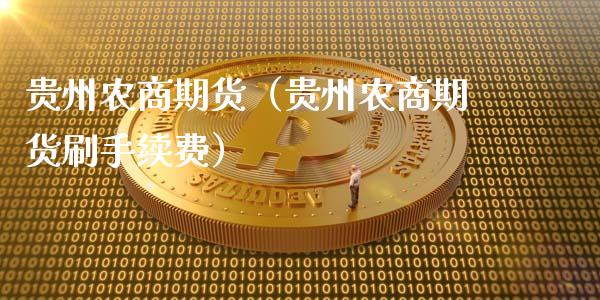贵州农商期货（贵州农商期货刷手续费）_https://www.zcsm.com.cn_原油期货_第1张