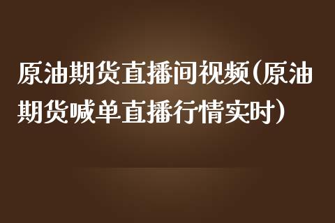 原油期货直播间视频(原油期货喊单直播行情实时)_https://www.zcsm.com.cn_期货培训_第1张