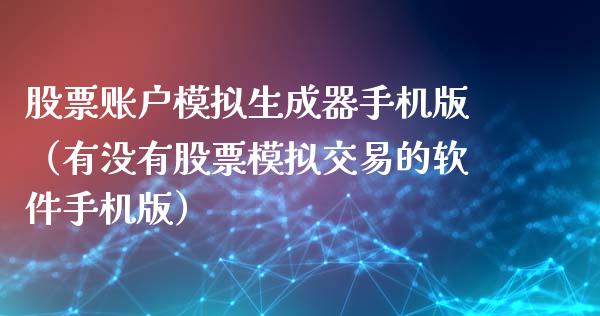 股票账户模拟生成器手机版（有没有股票模拟交易的软件手机版）_https://www.zcsm.com.cn_期货交易_第1张