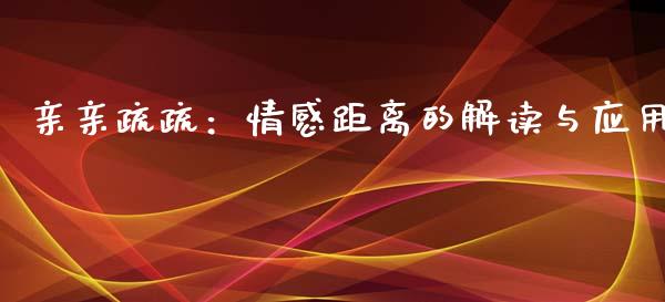 亲亲疏疏：情感距离的解读与应用_https://www.zcsm.com.cn_期货行情_第1张