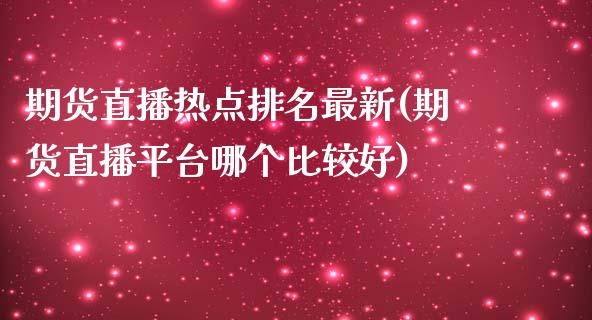 期货直播热点排名最新(期货直播平台哪个比较好)_https://www.zcsm.com.cn_期货培训_第1张
