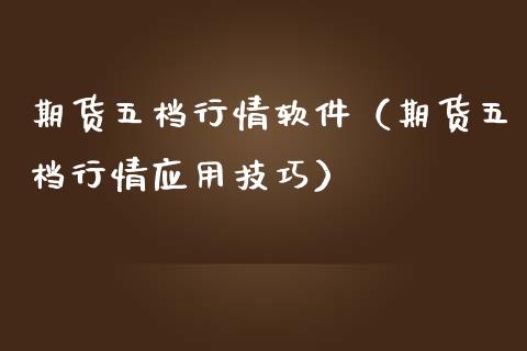 期货五档行情软件（期货五档行情应用技巧）_https://www.zcsm.com.cn_期货行情_第1张