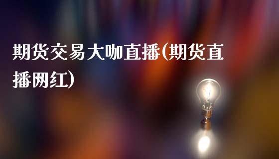 期货交易大咖直播(期货直播网红)_https://www.zcsm.com.cn_期货培训_第1张