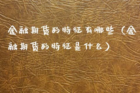 金融期货的特征有哪些（金融期货的特征是什么）_https://www.zcsm.com.cn_期货行情_第1张