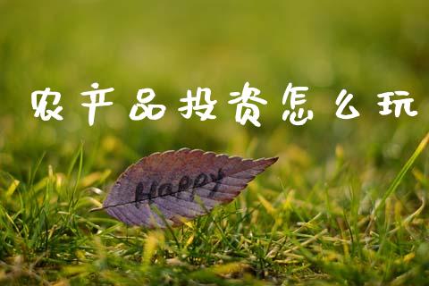 农产品投资怎么玩_https://www.zcsm.com.cn_期货喊单_第1张
