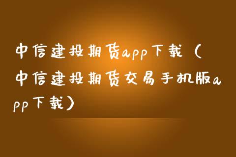 中信建投期货app下载（中信建投期货交易手机版app下载）_https://www.zcsm.com.cn_原油期货_第1张