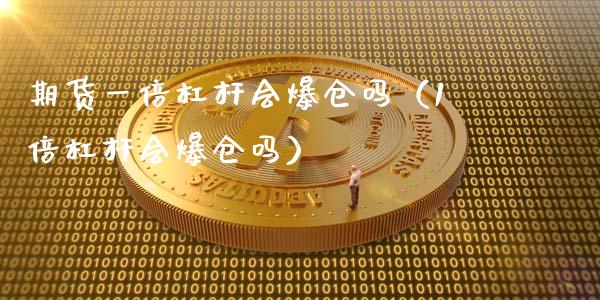 期货一倍杠杆会爆仓吗（1倍杠杆会爆仓吗）_https://www.zcsm.com.cn_期货培训_第1张