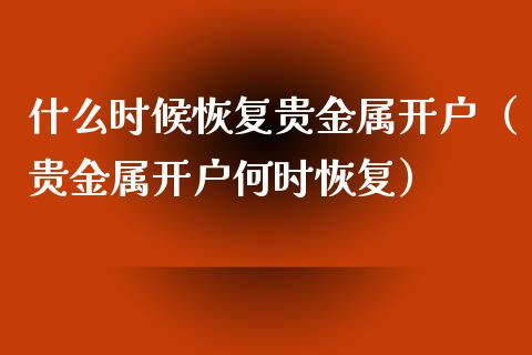 什么时候恢复贵金属开户（贵金属开户何时恢复）_https://www.zcsm.com.cn_期货培训_第1张