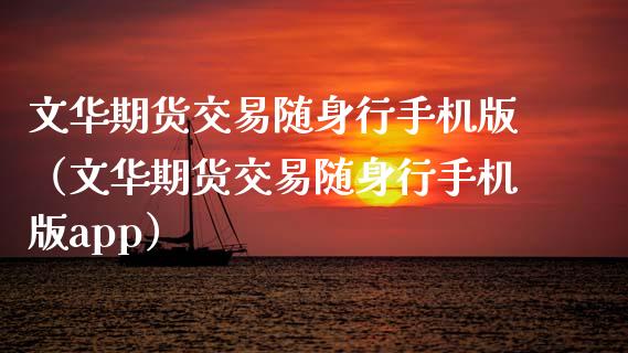 文华期货交易随身行手机版（文华期货交易随身行手机版app）_https://www.zcsm.com.cn_期货交易_第1张