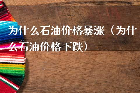 为什么石油价格暴涨（为什么石油价格下跌）_https://www.zcsm.com.cn_期货培训_第1张