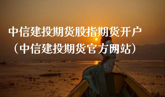 中信建投期货股指期货开户（中信建投期货官方网站）_https://www.zcsm.com.cn_期货培训_第1张