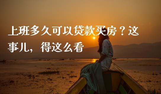 上班多久可以贷款买房？这事儿，得这么看_https://www.zcsm.com.cn_期货喊单_第1张