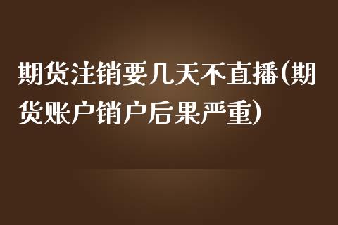 期货注销要几天不直播(期货账户销户后果严重)_https://www.zcsm.com.cn_期货培训_第1张
