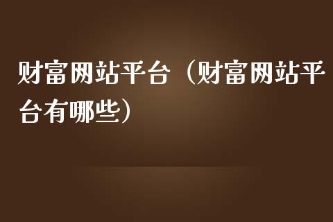 财富网站平台（财富网站平台有哪些）_https://www.zcsm.com.cn_期货行情_第1张