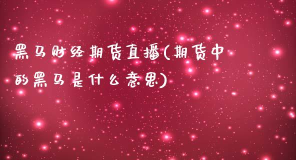 黑马财经期货直播(期货中的黑马是什么意思)_https://www.zcsm.com.cn_原油期货_第1张
