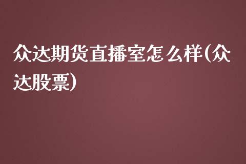 众达期货直播室怎么样(众达股票)_https://www.zcsm.com.cn_期货百科_第1张