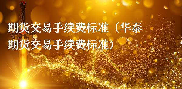 期货交易手续费标准（华泰期货交易手续费标准）_https://www.zcsm.com.cn_期货百科_第1张