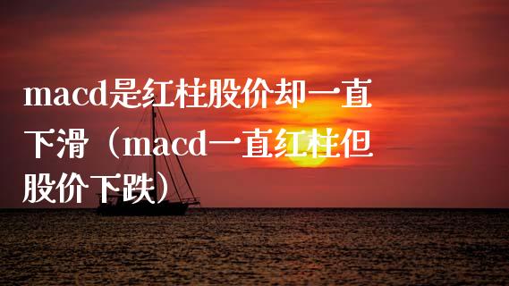 macd是红柱股价却一直下滑（macd一直红柱但股价下跌）_https://www.zcsm.com.cn_期货培训_第1张