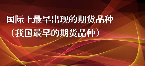 国际上最早出现的期货品种（我国最早的期货品种）_https://www.zcsm.com.cn_期货喊单_第1张