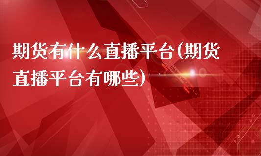 期货有什么直播平台(期货直播平台有哪些)_https://www.zcsm.com.cn_期货行情_第1张