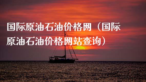 国际原油石油价格网（国际原油石油价格网站查询）_https://www.zcsm.com.cn_原油期货_第1张