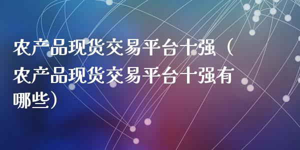 农产品现货交易平台十强（农产品现货交易平台十强有哪些）_https://www.zcsm.com.cn_期货交易_第1张